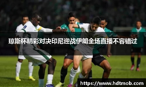 琼斯杯精彩对决印尼迎战伊朗全场直播不容错过